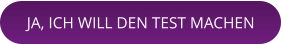 JA, ICH WILL DEN TEST MACHEN