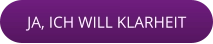 JA, ICH WILL KLARHEIT