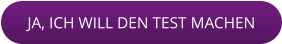 JA, ICH WILL DEN TEST MACHEN