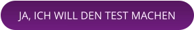 JA, ICH WILL DEN TEST MACHEN