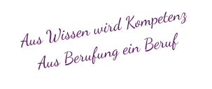 Aus Wissen wird KompetenzAus Berufung ein Beruf